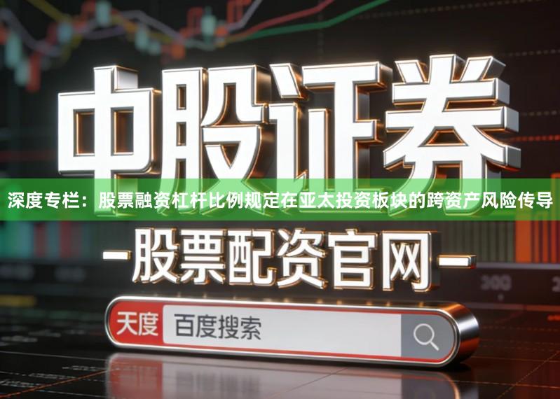 深度专栏：股票融资杠杆比例规定在亚太投资板块的跨资产风险传导