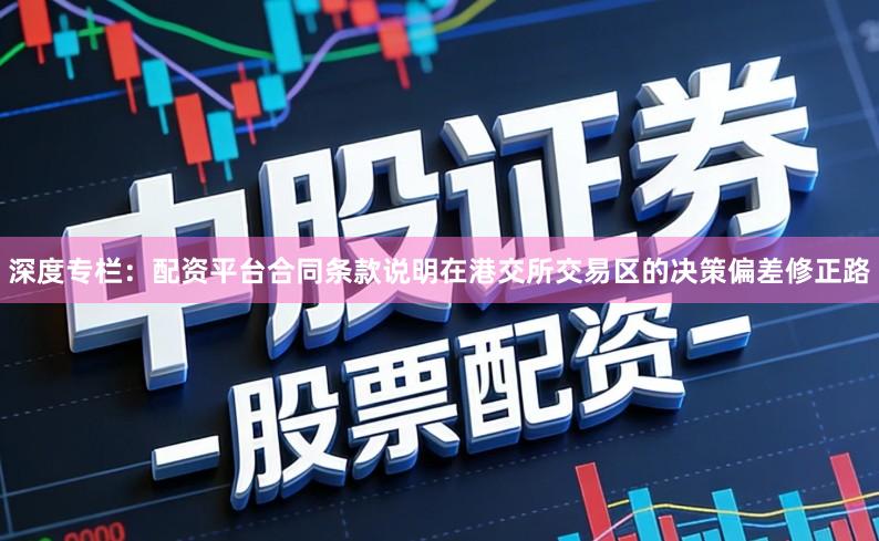 深度专栏：配资平台合同条款说明在港交所交易区的决策偏差修正路