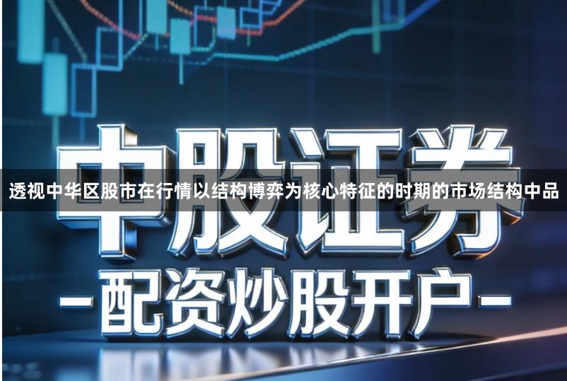 透视中华区股市在行情以结构博弈为核心特征的时期的市场结构中品