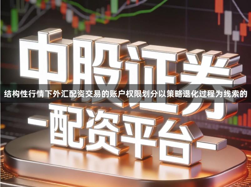 结构性行情下外汇配资交易的账户权限划分以策略退化过程为线索的