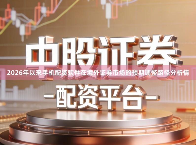 2026年以来手机配资软件在境外证券市场的预期调整路径分析情