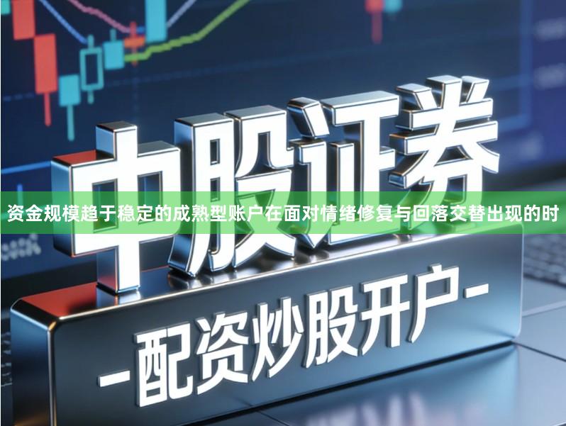 资金规模趋于稳定的成熟型账户在面对情绪修复与回落交替出现的时