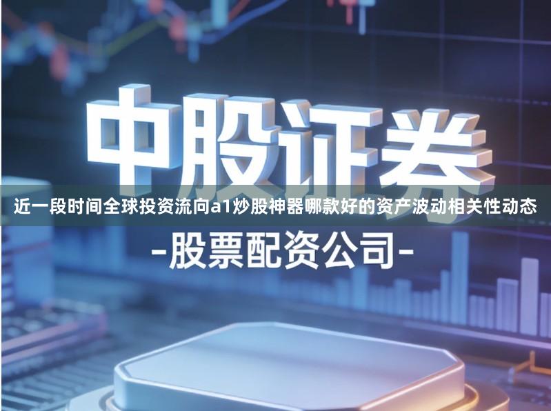 近一段时间全球投资流向a1炒股神器哪款好的资产波动相关性动态