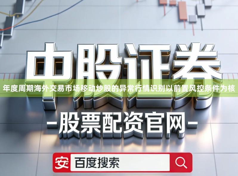 年度周期海外交易市场移动炒股的异常行情识别以前置风控条件为核