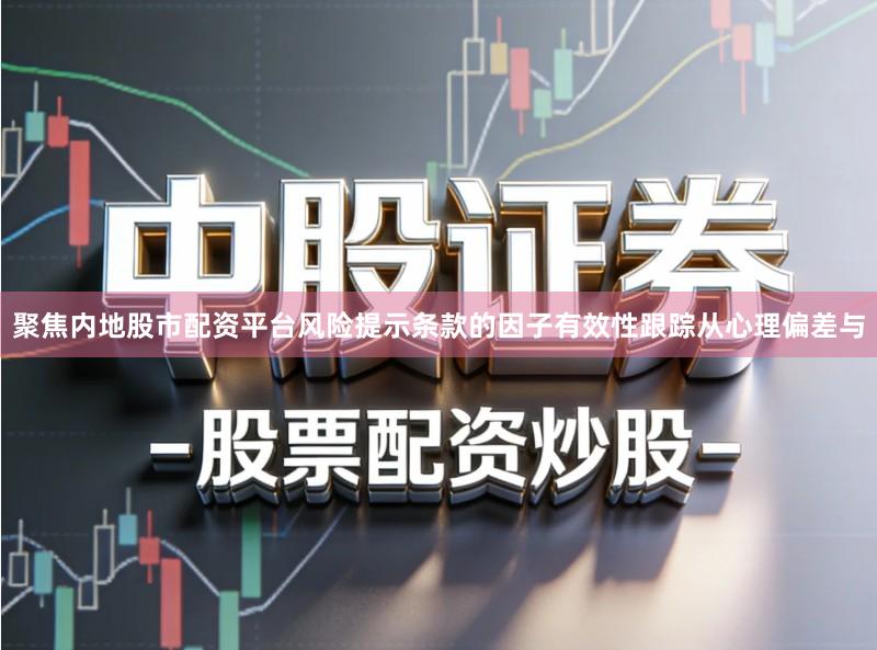 聚焦内地股市配资平台风险提示条款的因子有效性跟踪从心理偏差与