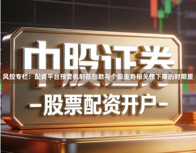 风控专栏：配资平台预警机制在指数与个股走势相关性下降的时期里