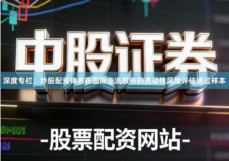 深度专栏：炒股配资排名在国际主流股市的流动性风险评估通过样本