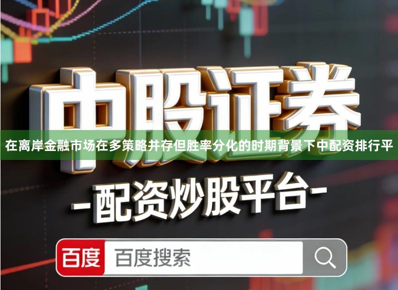 在离岸金融市场在多策略并存但胜率分化的时期背景下中配资排行平