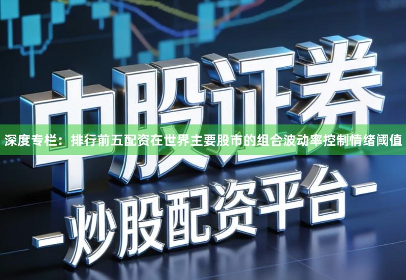 深度专栏：排行前五配资在世界主要股市的组合波动率控制情绪阈值