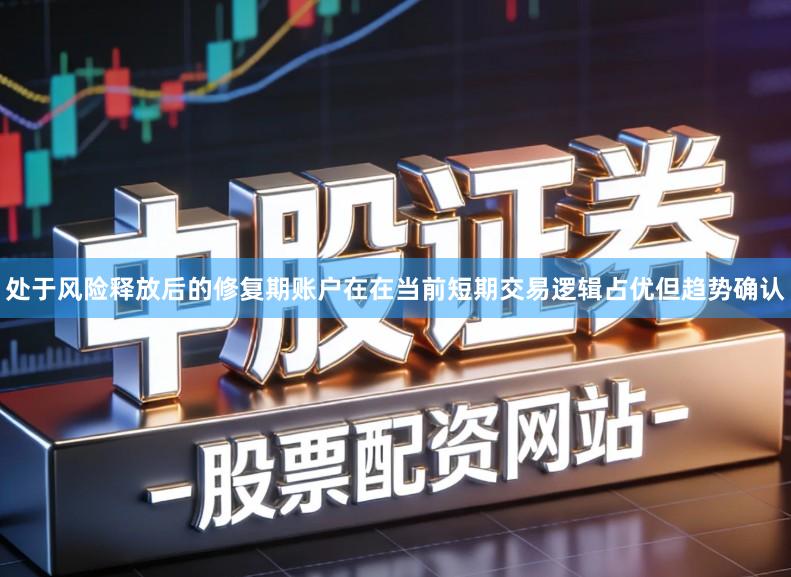 处于风险释放后的修复期账户在在当前短期交易逻辑占优但趋势确认