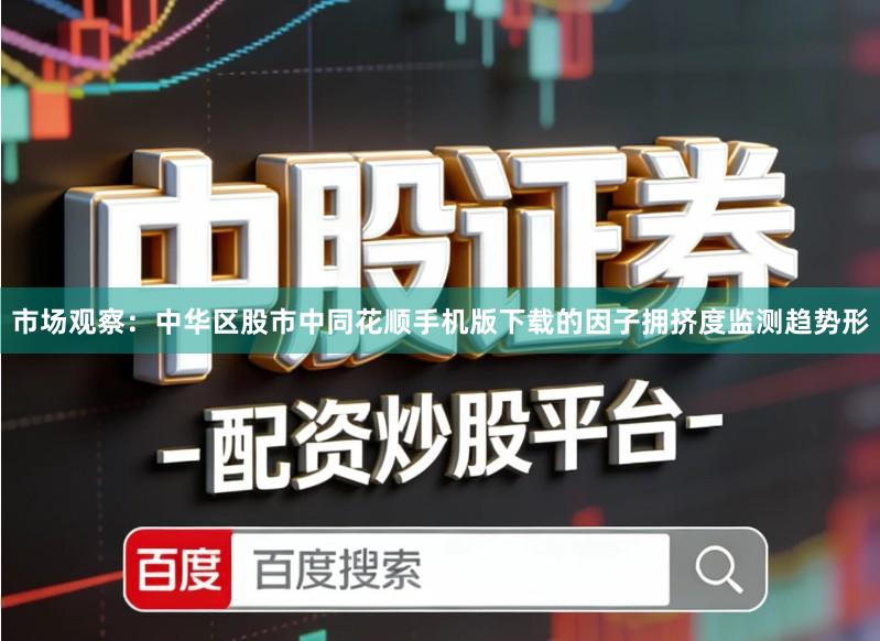 市场观察：中华区股市中同花顺手机版下载的因子拥挤度监测趋势形