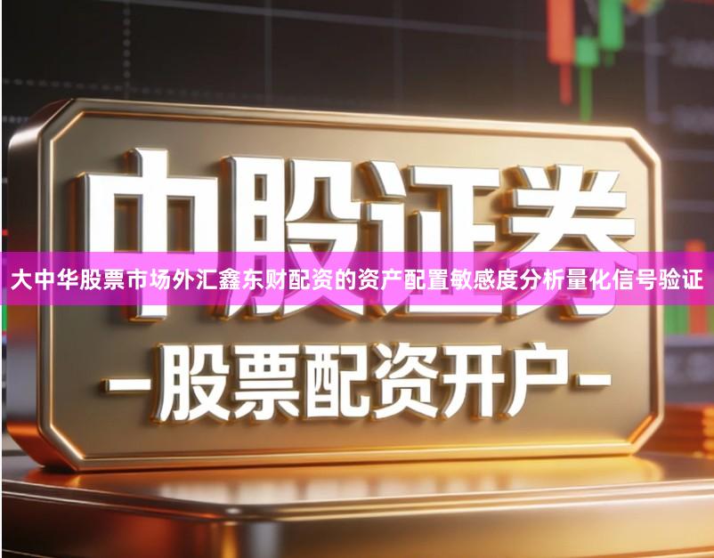大中华股票市场外汇鑫东财配资的资产配置敏感度分析量化信号验证